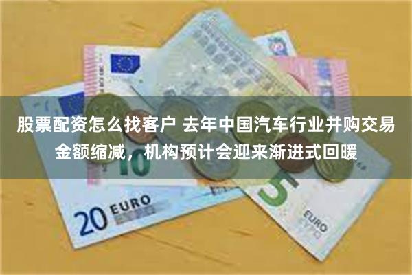 股票配资怎么找客户 去年中国汽车行业并购交易金额缩减，机构预计会迎来渐进式回暖